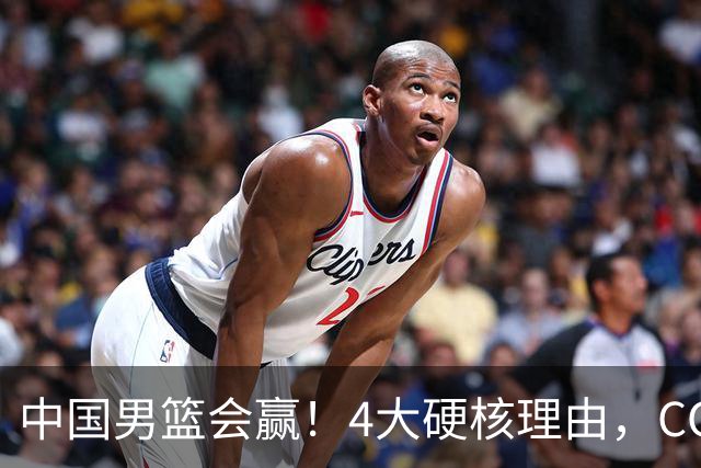 中国男篮会赢！4大硬核理由，CCTV5直播，赵继伟或继续打封闭上场