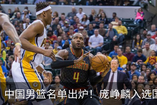 中国男篮名单出炉！庞峥麟入选国家队，他凭什么能挤掉程帅澎？