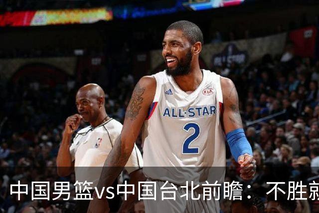 中国男篮vs中国台北前瞻：不胜就彻底出局，再战归化中锋已无退路