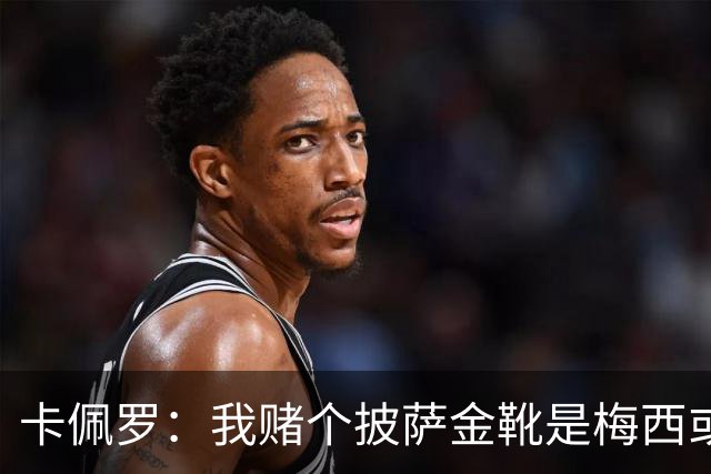 卡佩罗：我赌个披萨金靴是梅西或姆巴佩 C罗41岁踢成这样在预料中