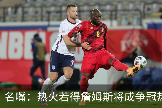 名嘴：热火若得詹姆斯将成争冠热门 今年季后赛首轮他仍无所不能