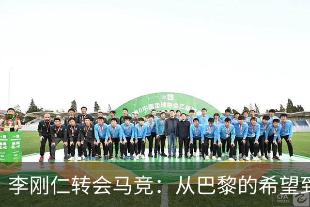 李刚仁转会马竞：从巴黎的希望到西甲的崭露头角，转会费高达4000万欧元背后的故事