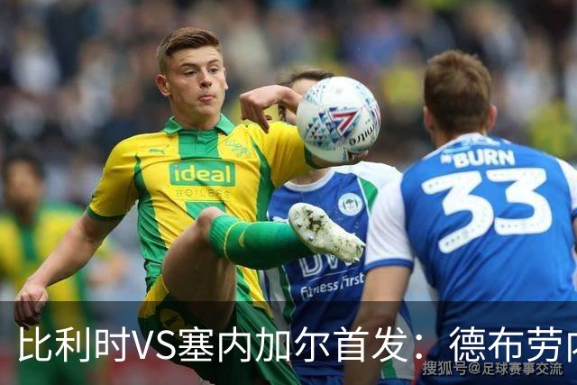 比利时VS塞内加尔首发：德布劳内领军 特罗萨德配多库